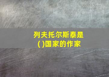 列夫托尔斯泰是( )国家的作家